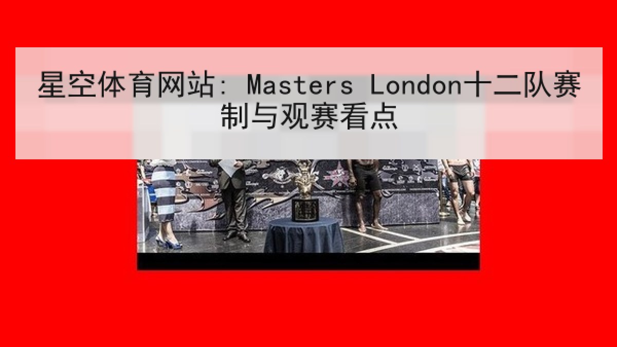 星空体育网站: Masters London十二队赛制与观赛看点