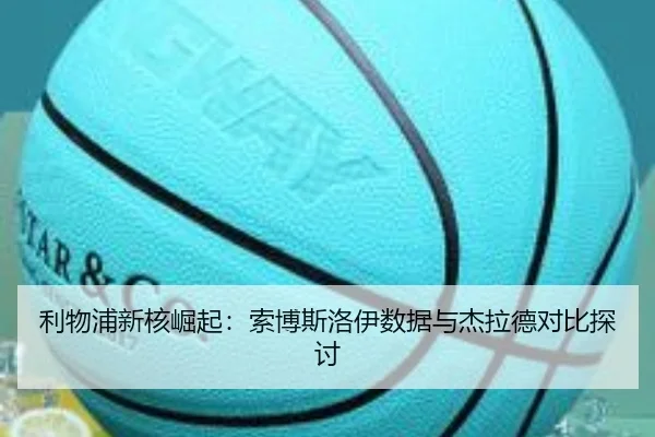 利物浦新核崛起：索博斯洛伊数据与杰拉德对比探讨