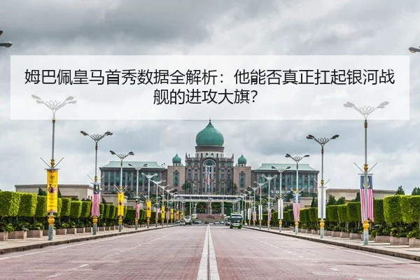 姆巴佩皇马首秀数据全解析：他能否真正扛起银河战舰的进攻大旗？