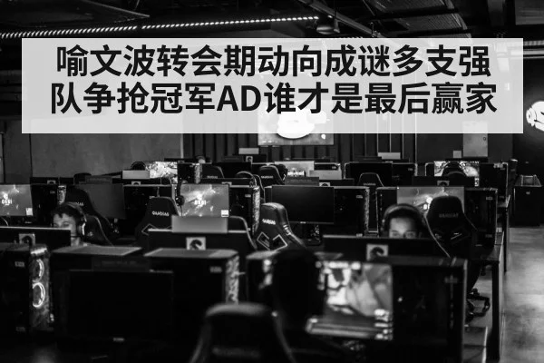 喻文波转会期动向成谜多支强队争抢冠军AD谁才是最后赢家