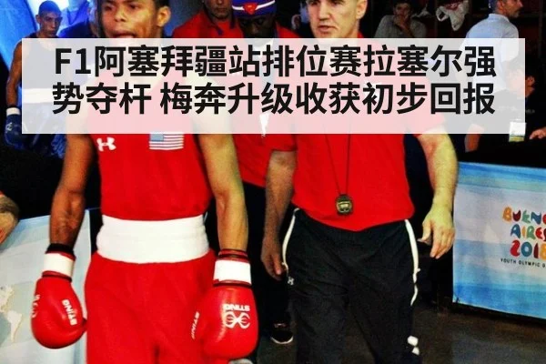 F1阿塞拜疆站排位赛拉塞尔强势夺杆 梅奔升级收获初步回报