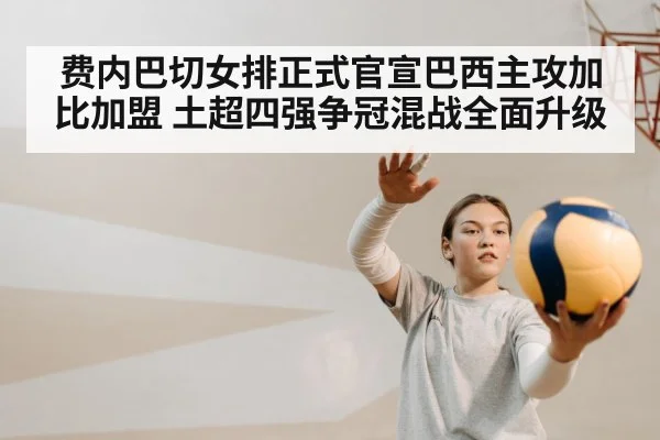 费内巴切女排正式官宣巴西主攻加比加盟 土超四强争冠混战全面升级