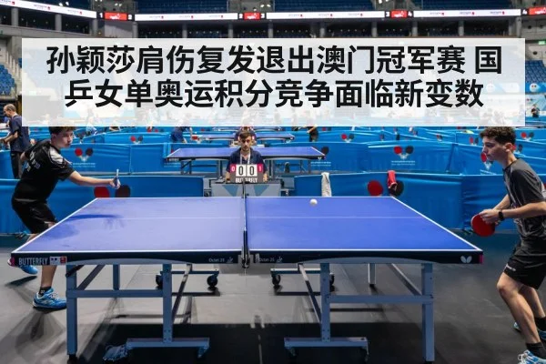 孙颖莎肩伤复发退出澳门冠军赛 国乒女单奥运积分竞争面临新变数