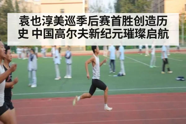 袁也淳美巡季后赛首胜创造历史 中国高尔夫新纪元璀璨启航