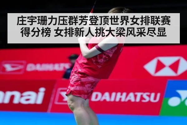 庄宇珊力压群芳登顶世界女排联赛得分榜 女排新人挑大梁风采尽显