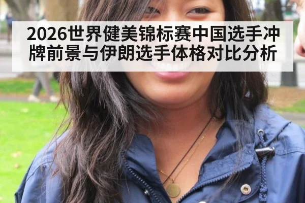 2026世界健美锦标赛中国选手冲牌前景与伊朗选手体格对比分析